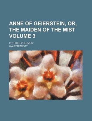 Book cover for Anne of Geierstein, Or, the Maiden of the Mist; In Three Volumes Volume 3