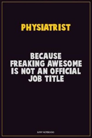 Cover of Physiatrist, Because Freaking Awesome Is Not An Official Job Title