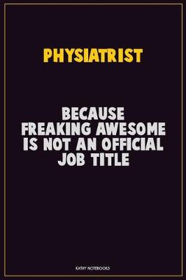 Book cover for Physiatrist, Because Freaking Awesome Is Not An Official Job Title