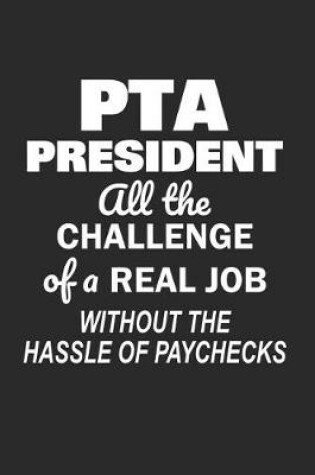 Cover of PTA President All the Challenge of a Real Job Without the Hassle of Paychecks