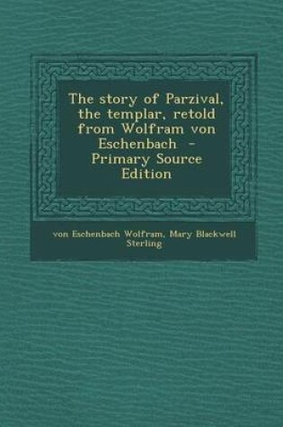 Cover of The Story of Parzival, the Templar, Retold from Wolfram Von Eschenbach - Primary Source Edition