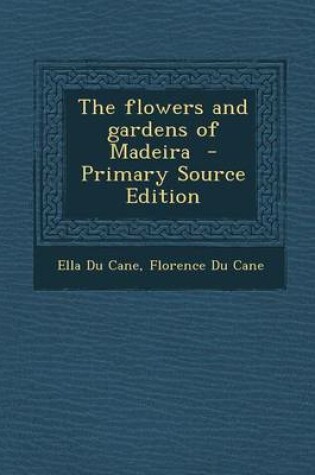 Cover of The Flowers and Gardens of Madeira - Primary Source Edition