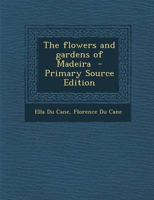 Book cover for The Flowers and Gardens of Madeira - Primary Source Edition