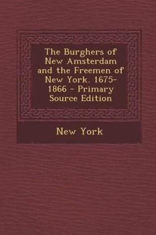 Cover of The Burghers of New Amsterdam and the Freemen of New York. 1675-1866 - Primary Source Edition
