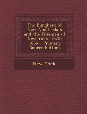 Book cover for The Burghers of New Amsterdam and the Freemen of New York. 1675-1866 - Primary Source Edition