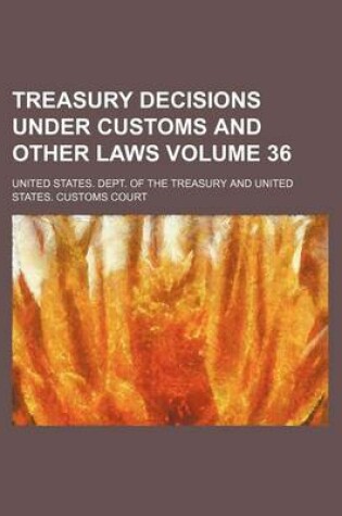 Cover of Treasury Decisions Under Customs and Other Laws Volume 36