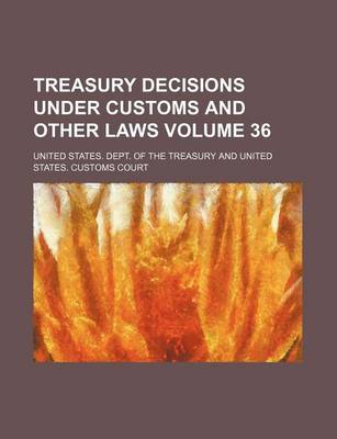Book cover for Treasury Decisions Under Customs and Other Laws Volume 36