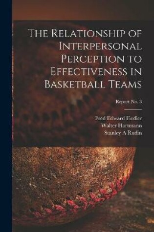 Cover of The Relationship of Interpersonal Perception to Effectiveness in Basketball Teams; report No. 3