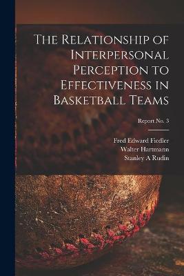 Book cover for The Relationship of Interpersonal Perception to Effectiveness in Basketball Teams; report No. 3