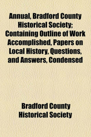 Cover of Annual, Bradford County Historical Society; Containing Outline of Work Accomplished, Papers on Local History, Questions, and Answers, Condensed