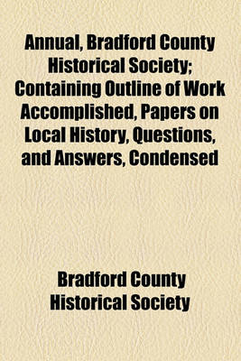 Book cover for Annual, Bradford County Historical Society; Containing Outline of Work Accomplished, Papers on Local History, Questions, and Answers, Condensed