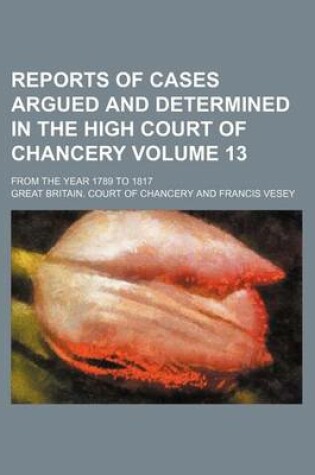 Cover of Reports of Cases Argued and Determined in the High Court of Chancery Volume 13; From the Year 1789 to 1817