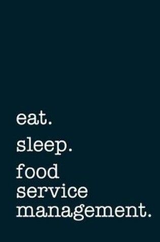 Cover of Eat. Sleep. Food Service Management. - Lined Notebook