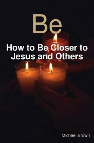 Cover of Be - How to Be Closer to Jesus and Others