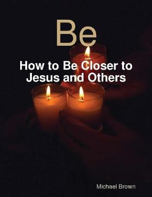 Book cover for Be - How to Be Closer to Jesus and Others