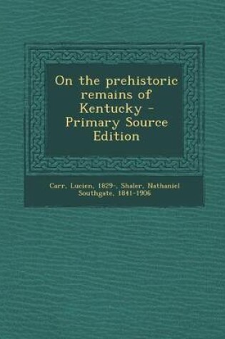 Cover of On the Prehistoric Remains of Kentucky - Primary Source Edition