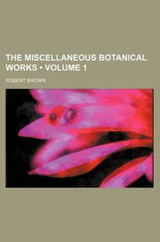 Cover of The Miscellaneous Botanical Works (Volume 1)
