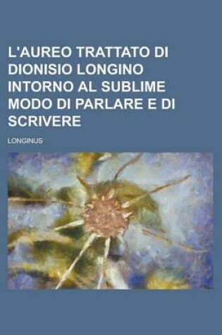 Cover of L'Aureo Trattato Di Dionisio Longino Intorno Al Sublime Modo Di Parlare E Di Scrivere