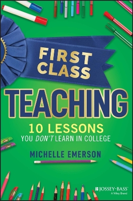 Book cover for First Class Teaching: 10 Lessons You Don′t Learn i n College