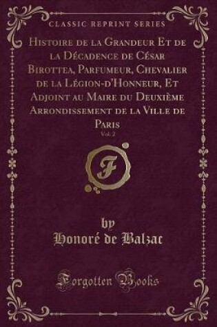 Cover of Histoire de la Grandeur Et de la Décadence de César Birottea, Parfumeur, Chevalier de la Légion-d'Honneur, Et Adjoint Au Maire Du Deuxième Arrondissement de la Ville de Paris, Vol. 2 (Classic Reprint)