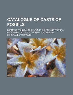 Book cover for Catalogue of Casts of Fossils; From the Principal Museums of Europe and America, with Short Descriptions and Illustrations