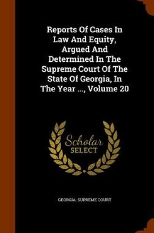 Cover of Reports of Cases in Law and Equity, Argued and Determined in the Supreme Court of the State of Georgia, in the Year ..., Volume 20