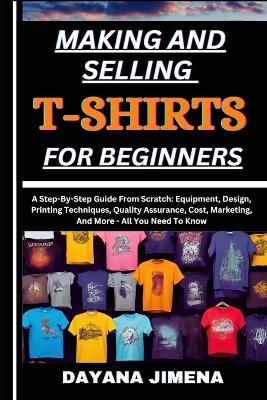 Book cover for Making and Selling T-Shirts for Beginners