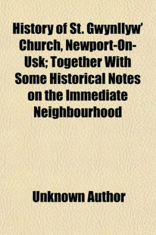 Cover of History of St. Gwynllyw' Church, Newport-On-Usk; Together with Some Historical Notes on the Immediate Neighbourhood