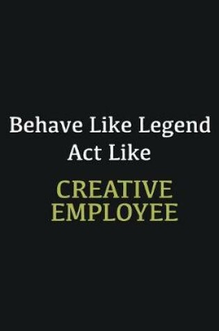 Cover of Behave like Legend Act Like Creative employee