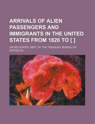 Book cover for Arrivals of Alien Passengers and Immigrants in the United States from 1820 to [ ]