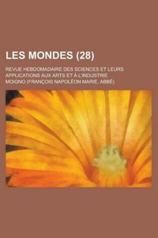 Cover of Les Mondes (28); Revue Hebdomadaire Des Sciences Et Leurs Applications Aux Arts Et L'Industrie