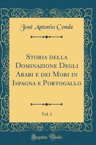 Cover of Storia Della Dominazione Degli Arabi E Dei Mori in Ispagna E Portogallo, Vol. 1 (Classic Reprint)