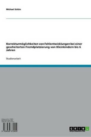 Cover of Korrekturmoglichkeiten Von Fehlentwicklungen Bei Einer Gescheiterten Fremdplatzierung Von Kleinkindern Bis 6 Jahren