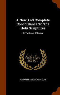 Book cover for A New and Complete Concordance to the Holy Scriptures