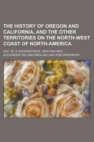 Cover of The History of Oregon and California, and the Other Territories on the North-West Coast of North-America; Acc. by a Geographical View and Map, ...