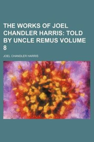 Cover of The Works of Joel Chandler Harris Volume 8; Told by Uncle Remus