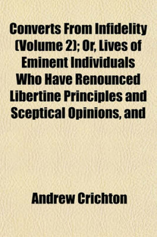 Cover of Converts from Infidelity (Volume 2); Or, Lives of Eminent Individuals Who Have Renounced Libertine Principles and Sceptical Opinions, and