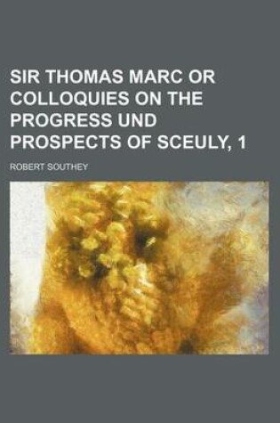 Cover of Sir Thomas Marc or Colloquies on the Progress Und Prospects of Sceuly, 1