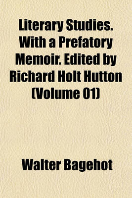 Book cover for Literary Studies. with a Prefatory Memoir. Edited by Richard Holt Hutton (Volume 01)