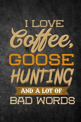 Book cover for I Love Coffee, Goose Hunting, And A Lot Of Bad Words