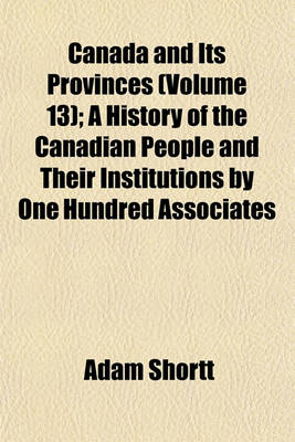 Book cover for Canada and Its Provinces (Volume 13); A History of the Canadian People and Their Institutions by One Hundred Associates