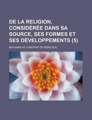 Book cover for de La Religion, Consideree Dans Sa Source, Ses Formes Et Ses Developpements (5 )