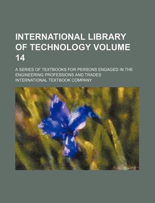 Book cover for International Library of Technology Volume 14; A Series of Textbooks for Persons Engaged in the Engineering Professions and Trades