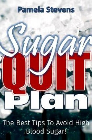 Cover of Sugar Quit Plan: The Best Tips to Avoiding High Blood Sugar!