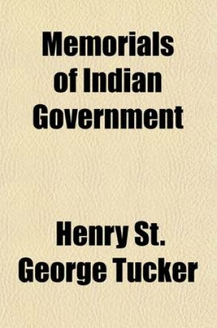 Cover of Memorials of Indian Government; Being a Selection from the Papers of Henry St. George Tucker