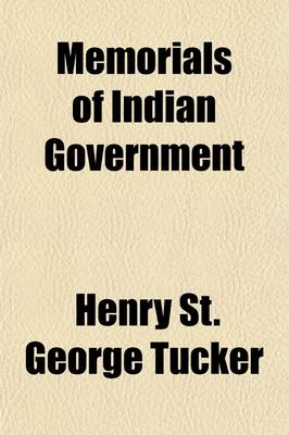 Book cover for Memorials of Indian Government; Being a Selection from the Papers of Henry St. George Tucker