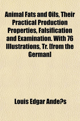 Book cover for Animal Fats and Oils, Their Practical Production Properties, Falsification and Examination. with 76 Illustrations, Tr. [From the German]