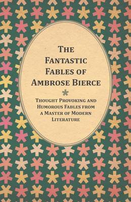 Book cover for The Fantastic Fables of Ambrose Bierce - Thought Provoking and Humorous Fables from a Master of Modern Literature - With a Biography of the Author