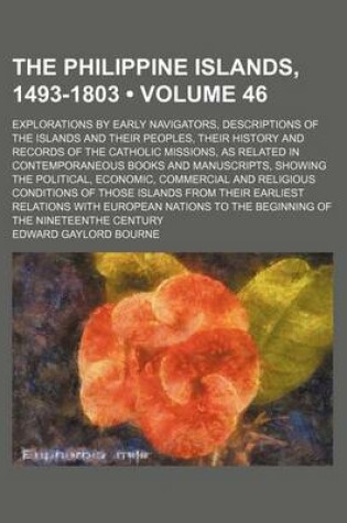 Cover of The Philippine Islands, 1493-1803 (Volume 46); Explorations by Early Navigators, Descriptions of the Islands and Their Peoples, Their History and Records of the Catholic Missions, as Related in Contemporaneous Books and Manuscripts, Showing the Political, Econ