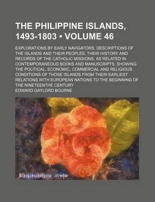 Book cover for The Philippine Islands, 1493-1803 (Volume 46); Explorations by Early Navigators, Descriptions of the Islands and Their Peoples, Their History and Records of the Catholic Missions, as Related in Contemporaneous Books and Manuscripts, Showing the Political, Econ